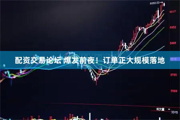 配资交易论坛 爆发前夜！订单正大规模落地