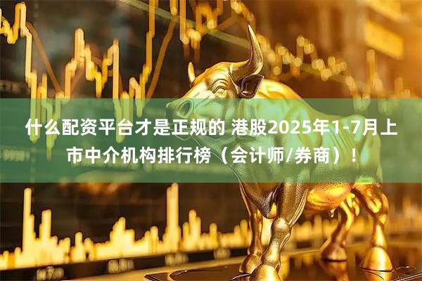 什么配资平台才是正规的 港股2025年1-7月上市中介机构排行榜（会计师/券商）！