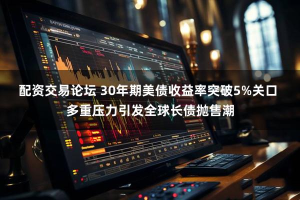 配资交易论坛 30年期美债收益率突破5%关口 多重压力引发全球长债抛售潮