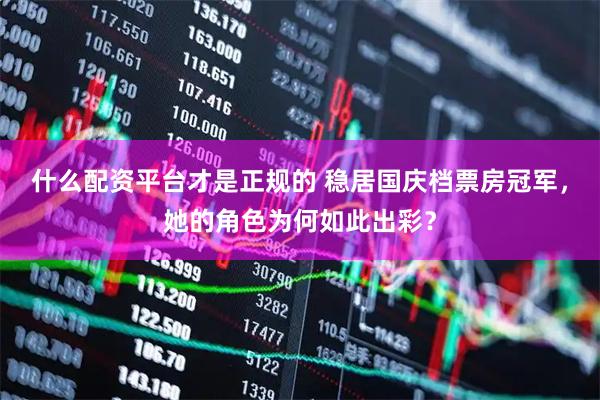 什么配资平台才是正规的 稳居国庆档票房冠军，她的角色为何如此出彩？