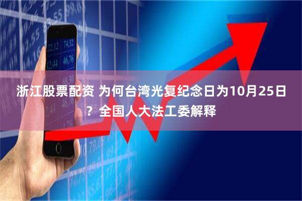 浙江股票配资 为何台湾光复纪念日为10月25日？全国人大法工委解释