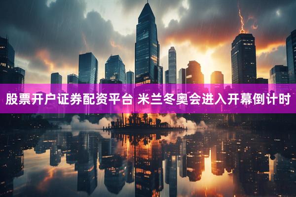 股票开户证券配资平台 米兰冬奥会进入开幕倒计时