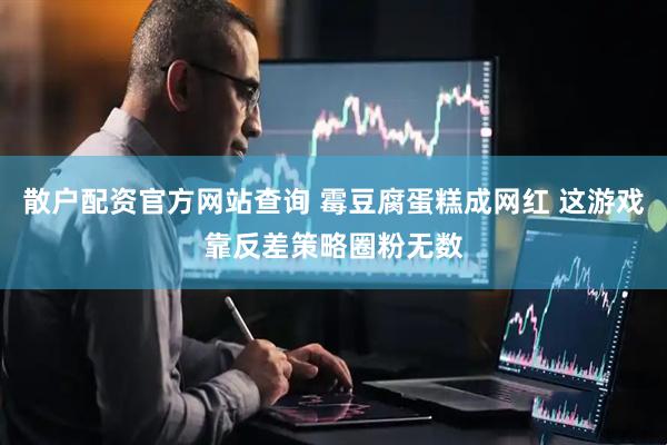 散户配资官方网站查询 霉豆腐蛋糕成网红 这游戏靠反差策略圈粉无数