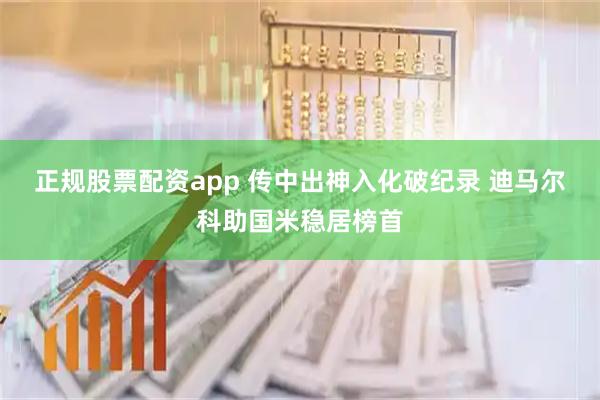正规股票配资app 传中出神入化破纪录 迪马尔科助国米稳居榜首