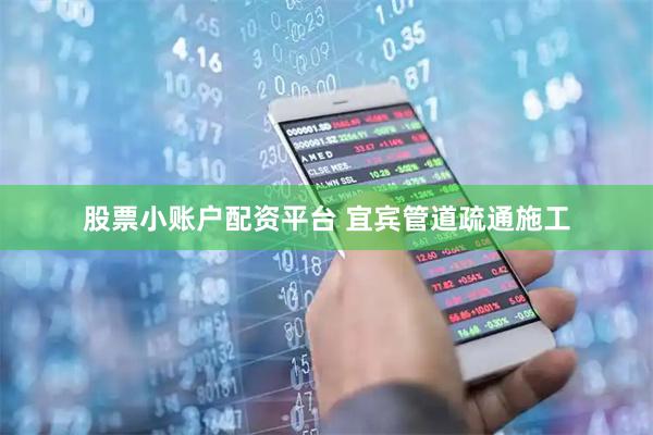 股票小账户配资平台 宜宾管道疏通施工
