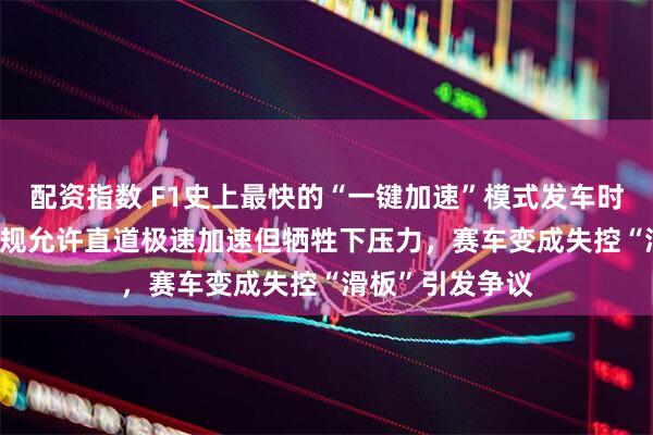 配资指数 F1史上最快的“一键加速”模式发车时被禁，2026新规允许直道极速加速但牺牲下压力，赛车变成失控“滑板”引发争议