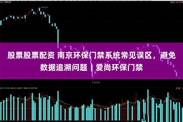 股票股票配资 南京环保门禁系统常见误区，避免数据追溯问题｜爱尚环保门禁