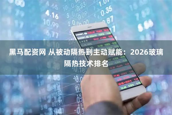 黑马配资网 从被动隔热到主动赋能：2026玻璃隔热技术排名