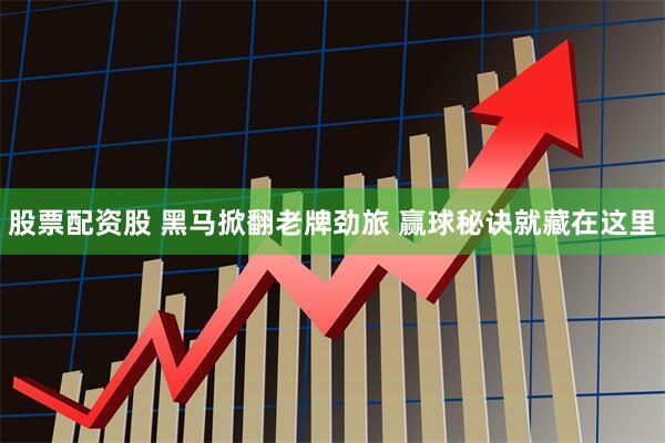 股票配资股 黑马掀翻老牌劲旅 赢球秘诀就藏在这里